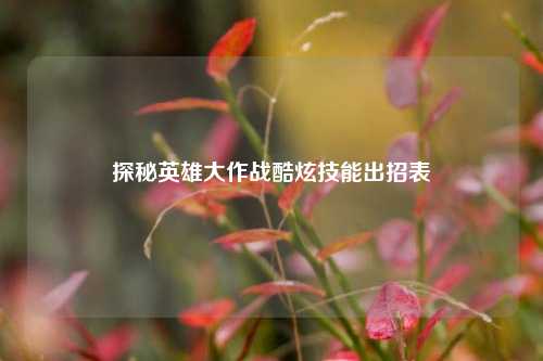 探秘英雄大作战酷炫技能出招表