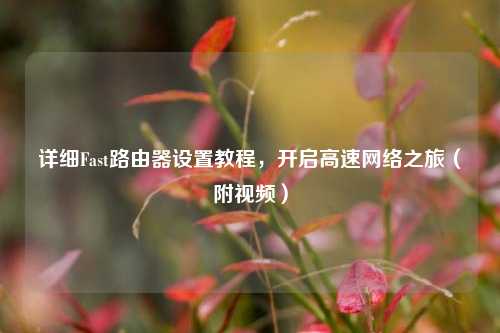 详细Fast路由器设置教程,开启高速 之旅(附视频)