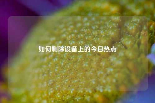 如何删除设备上的今日热点