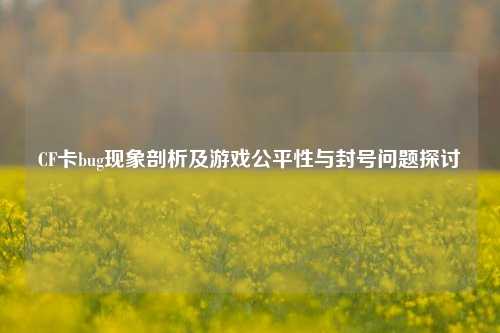 CF卡bug现象剖析及游戏公平性与封号问题探讨