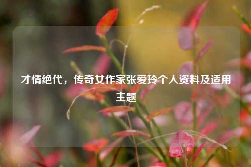 才情绝代,传奇女作家张爱玲个人资料及适用主题