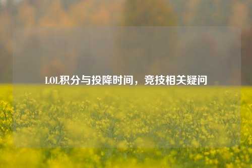 LOL积分与投降时间,竞技相关疑问