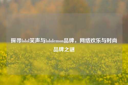 探寻lolol笑声与lololemon品牌, 欢乐与时尚品牌之谜