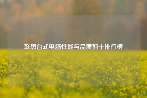 联想台式电脑性能与品质前十排行榜
