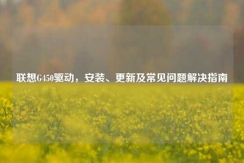 联想G450驱动,安装、更新及常见问题解决指南